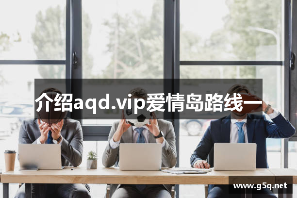 介绍aqd.vip爱情岛路线一